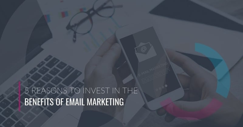 5 Reasons to Invest in the Benefits of Email Marketing