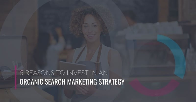 5 Reasons to Invest in an Organic Search Marketing Strategy