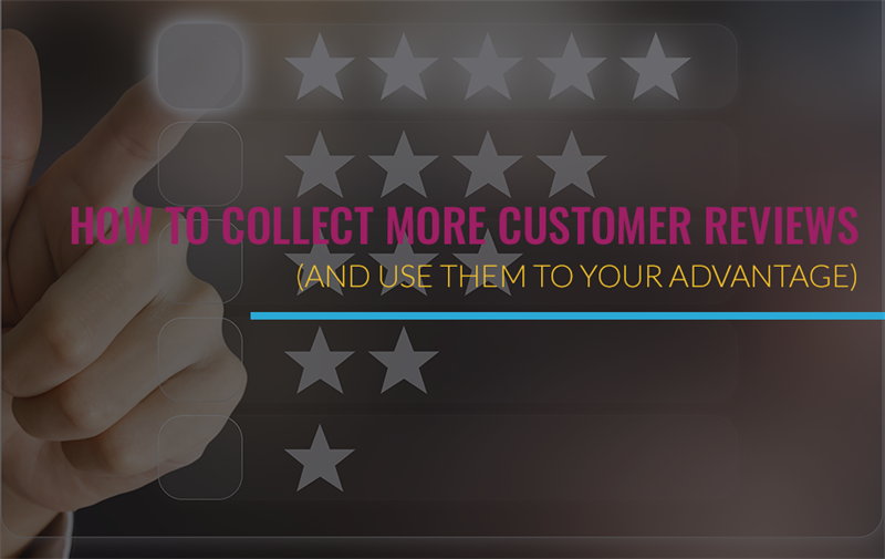 How To Collect More Customer Reviews (And Use Them To Your Advantage)