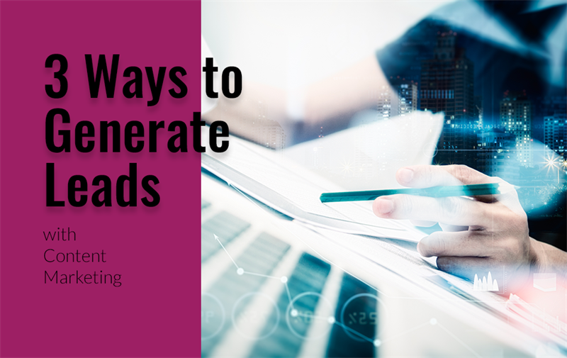 3 Ways to Generate Leads with Content Marketing