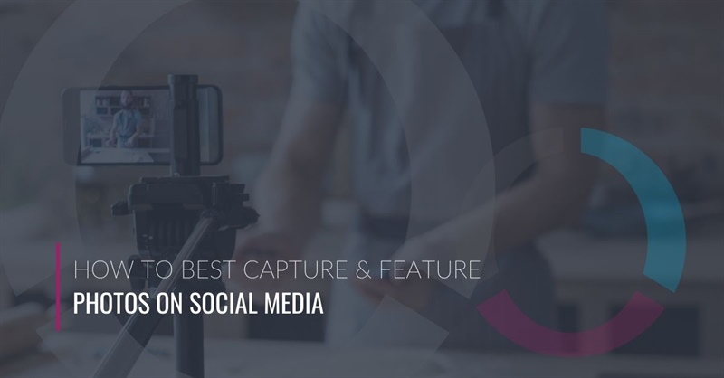 How to Best Capture & Feature Photos on Social Media