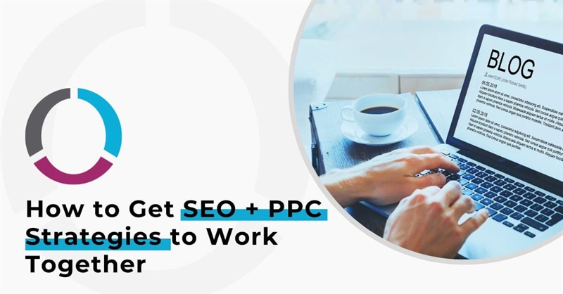 How to Get SEO & PPC Strategies to Work Together