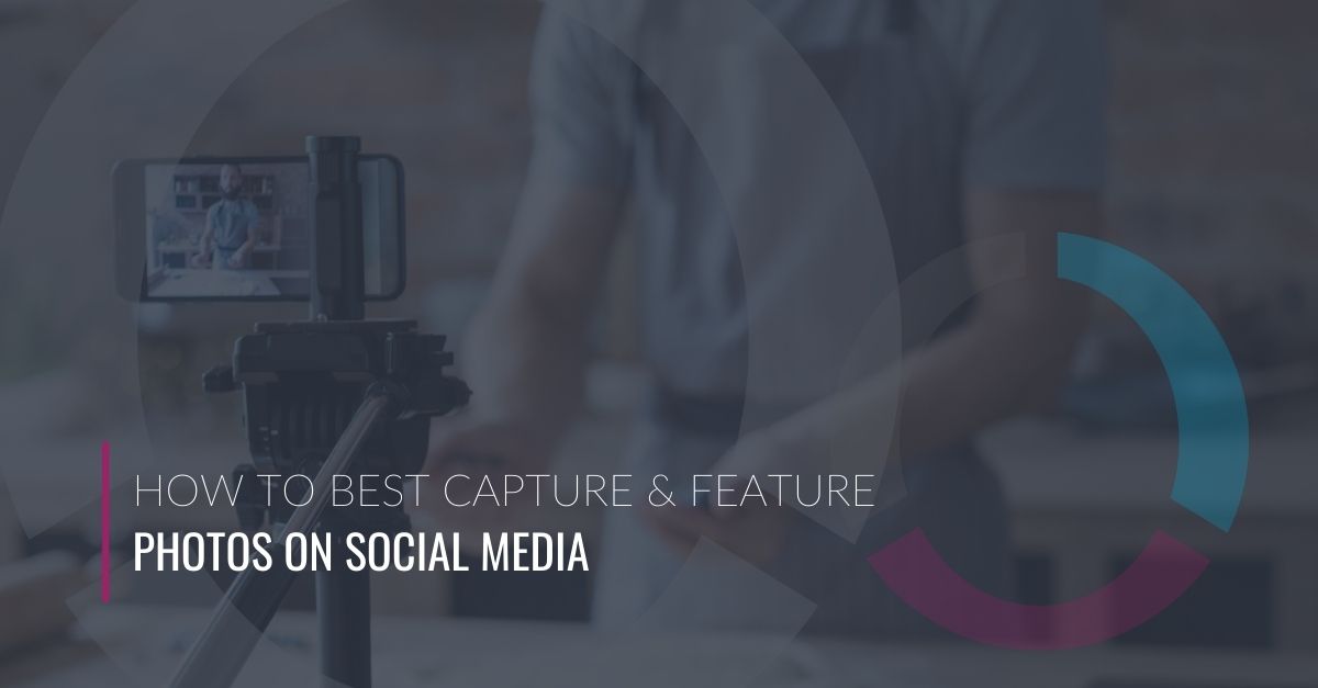 How to Best Capture & Feature Photos on Social Media